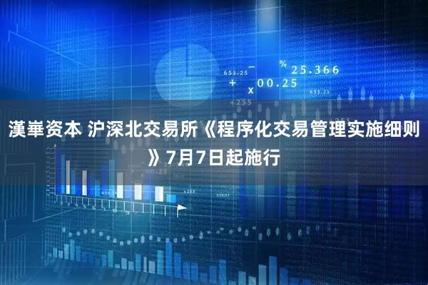 漢崋资本 沪深北交易所《程序化交易管理实施细则》7月7日起施行