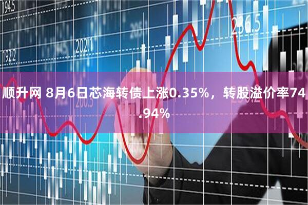 顺升网 8月6日芯海转债上涨0.35%，转股溢价率74.94%