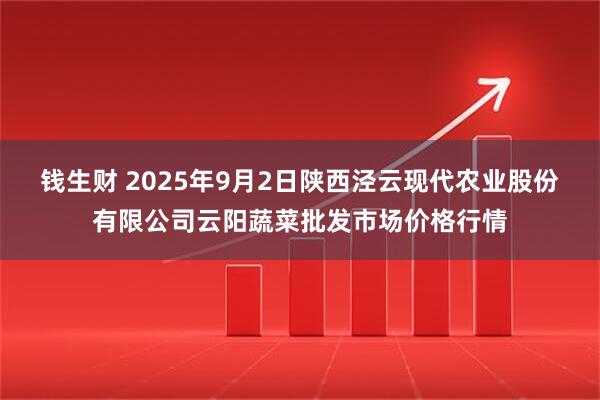 钱生财 2025年9月2日陕西泾云现代农业股份有限公司云阳蔬菜批发市场价格行情
