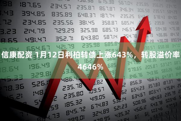 信康配资 1月12日利柏转债上涨643%，转股溢价率4646%