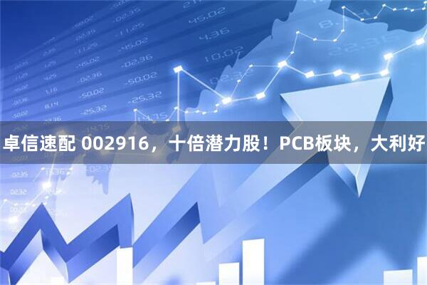 卓信速配 002916，十倍潜力股！PCB板块，大利好